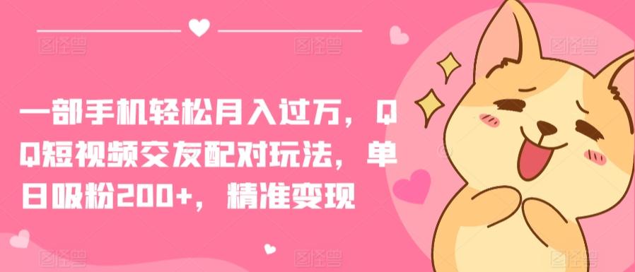 一部手机轻松月入过万，QQ短视频交友配对玩法，单日吸粉200+，精准变现【揭秘】-优创项目网