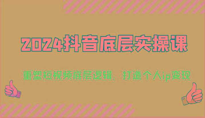 2024抖音底层实操课：重塑短视频底层逻辑，打造个人ip变现(52节)-优创项目网