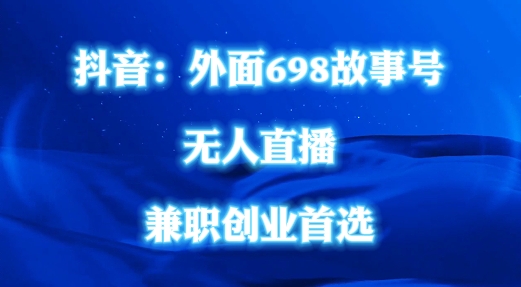 外面698的抖音民间故事号无人直播，全民都可操作，不需要直人出镜【揭秘】-优创项目网