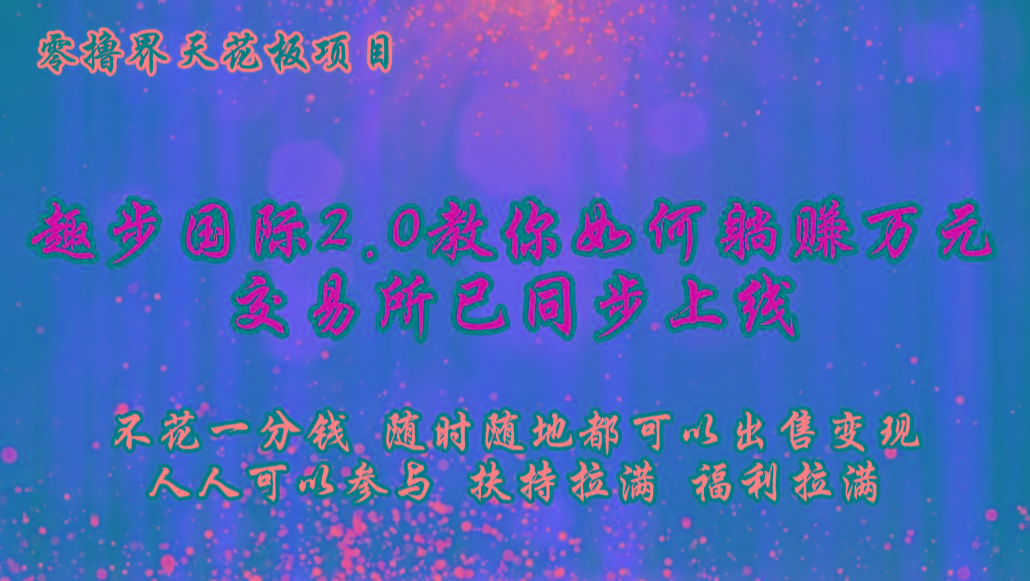 零撸天花板，不花一分钱，趣步2.0教你如何躺赚万元，交易所现已同步上线-优创项目网