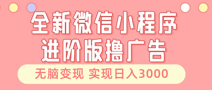 全新微信小程序进阶版撸广告 无脑变现睡后也有收入 日入3000＋-优创项目网