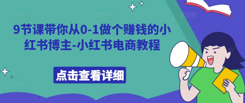9节课带你从0-1做个赚钱的小红书博主-小红书电商教程-优创项目网