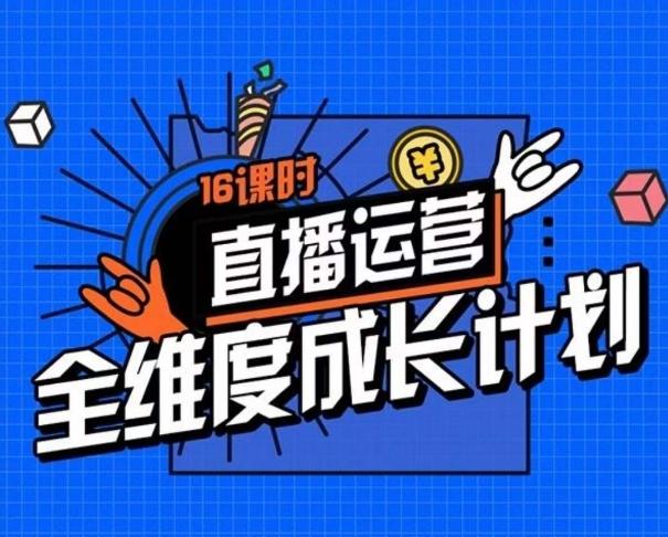 直播运营全维度成长计划，16课时精细化直播间运营策略拆解零基础运营成长-优创项目网