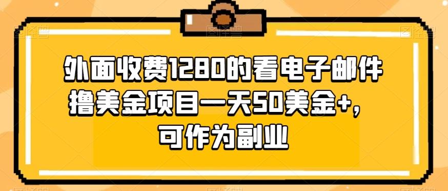 外面收费1280的看电子邮件撸美金项目一天50美金+，可作为副业-优创项目网