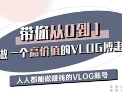 带你从0-1做一个高价值的VLOG博主三期，人人都能做挣钱的VLOG账号-优创项目网