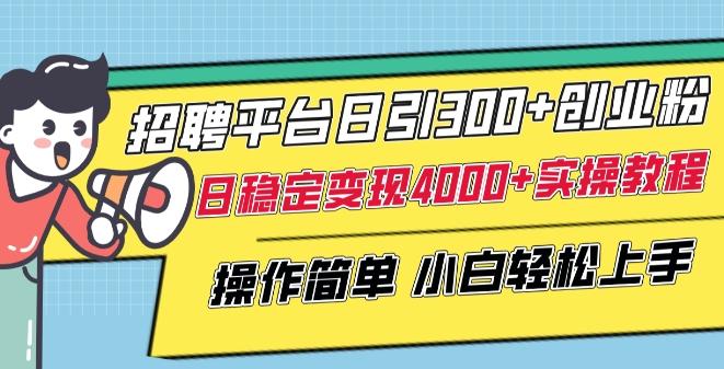 招聘平台日引300+创业粉，日稳定变现4000+实操教程小白轻松上手【揭秘】-优创项目网