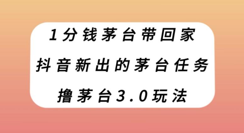 1分钱茅台带回家，抖音新出的茅台任务，撸茅台3.0玩法【揭秘】-优创项目网
