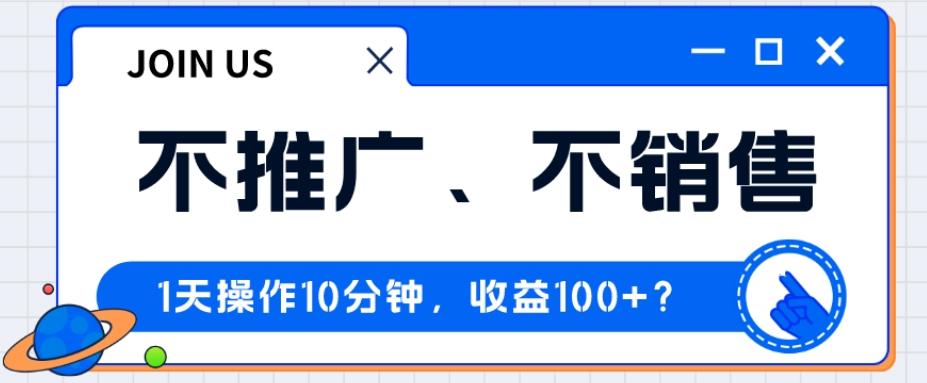 不推广、不销售1天操作10分钟，收益100+？-优创项目网
