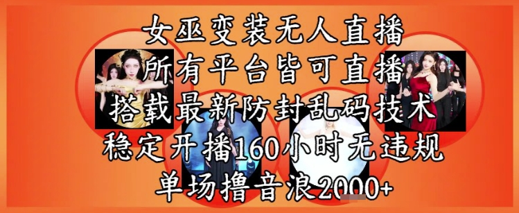女巫变装直播最新玩法，所有直播平台皆可操作，稳定开播160小时无违规，单场撸音浪2k+-优创项目网