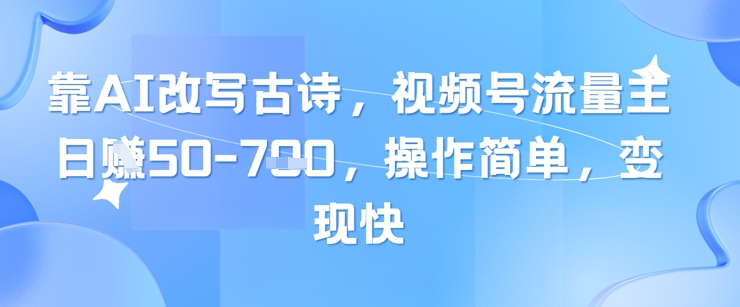 靠AI改写古诗，视频号流量主日入几张，操作简单，变现快-优创项目网