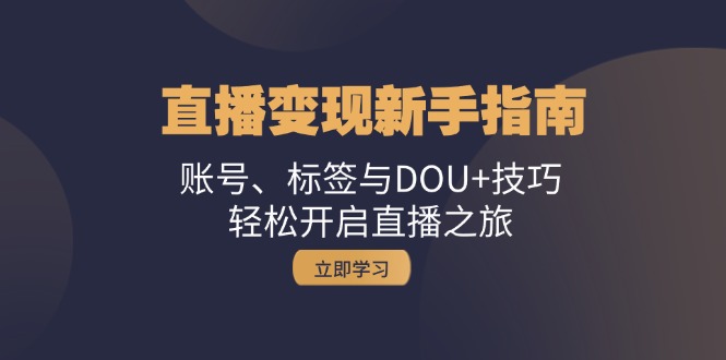 直播变现新手指南：账号、标签与DOU+技巧，轻松开启直播之旅-优创项目网