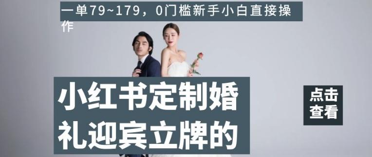 小红书定制婚礼迎宾立牌的项目，一单79~179，0门槛新手小白直接操作【揭秘】-优创项目网
