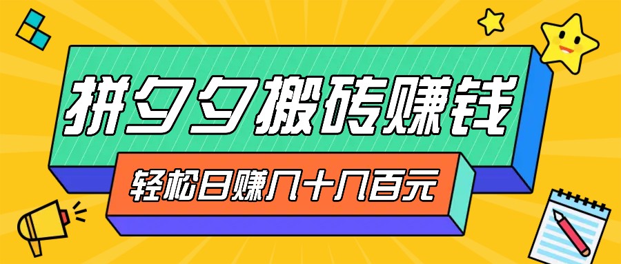 拼夕夕搬砖零撸新手小白可做，三重获利稳稳变现，无脑操作日入几十几百元-优创项目网