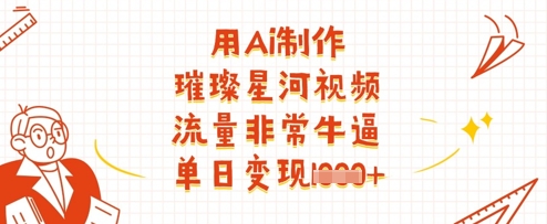 用Ai制作璀璨星河视频，流量非常牛逼，单日变现多张-优创项目网