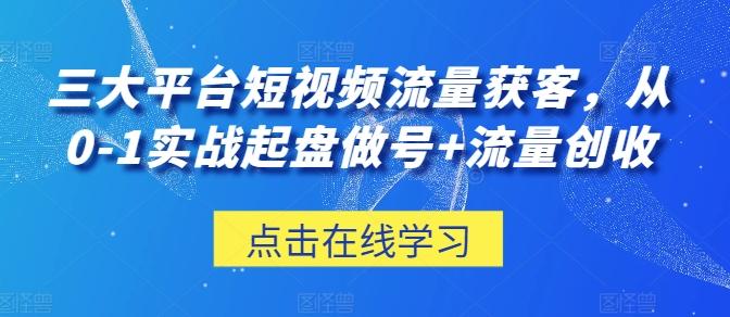 三大平台短视频流量获客，从0-1实战起盘做号+流量创收-优创项目网
