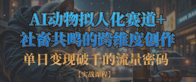 单日变现破千的流量密码，AI动物拟人化赛道+社畜共鸣的跨维度创作-优创项目网