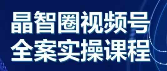 晶姐说直播·视频号全案实操课，从0-1全流程-优创项目网