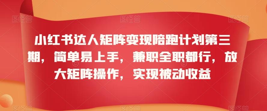 小红书达人矩阵变现陪跑计划第三期，简单易上手，兼职全职都行，放大矩阵操作，实现被动收益-优创项目网