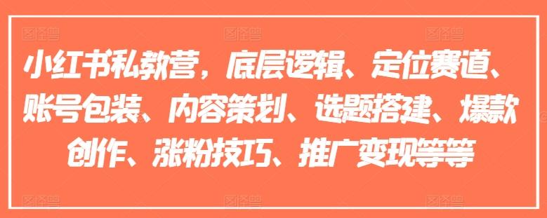 小红书私教营，底层逻辑、定位赛道、账号包装、内容策划、选题搭建、爆款创作、涨粉技巧、推广变现等等-优创项目网