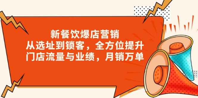 新 餐饮爆店营销，从选址到锁客，全方位提升门店流量与业绩，月销万单-优创项目网
