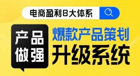 电商盈利8大体系 ·产品做强​爆款产品策划系统升级线上课，全盘布局更能实现利润突破-优创项目网