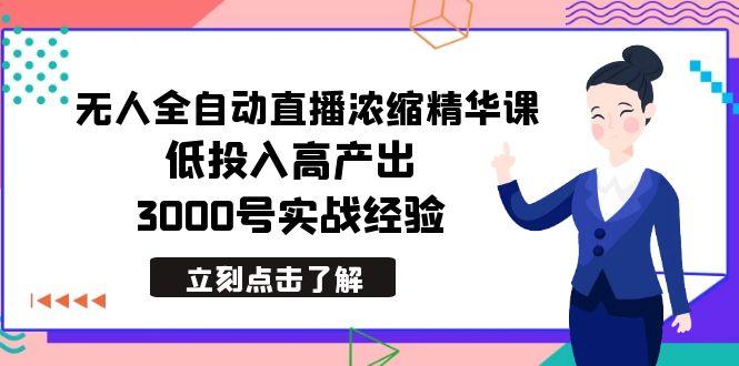 最新无人全自动直播浓缩精华课，低投入高产出，3000号实战经验-优创项目网