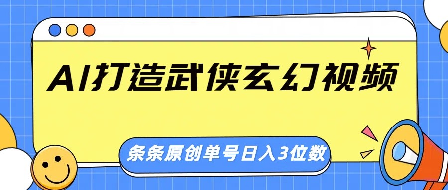 AI打造武侠玄幻视频，条条原创、画风惊艳，单号轻松日入三位数-优创项目网
