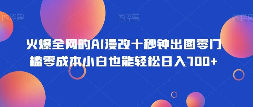 火爆全网的AI漫改十秒钟出图零门槛零成本小白也能轻松日入700+-优创项目网