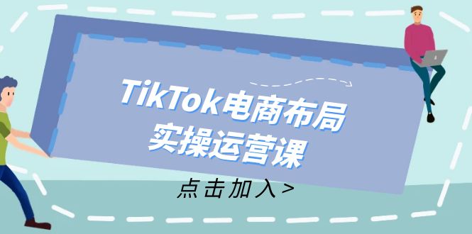 TikTok电商布局实操运营课：从新手到精通，成为TikTok带货运营高手-优创项目网