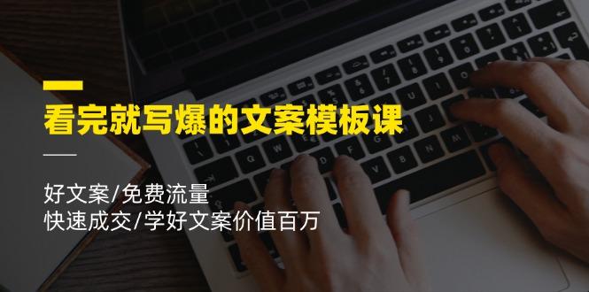 看完就 写爆的文案模板课，好文案/免费流量/快速成交/学好文案价值百万-优创项目网