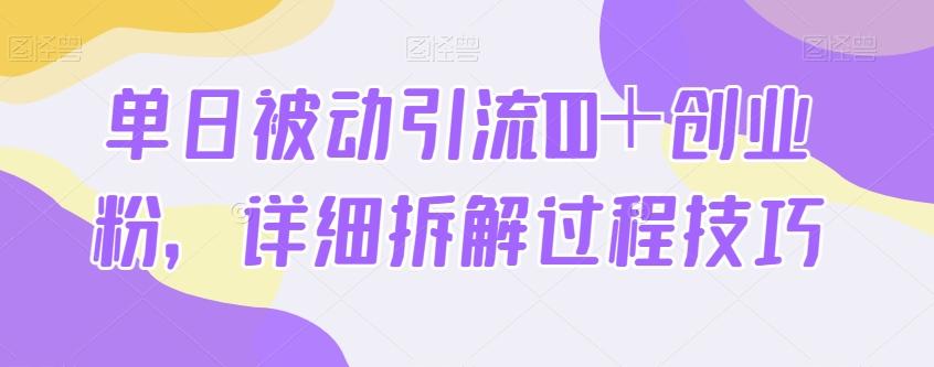 单日被动引流100＋创业粉，详细拆解过程技巧-优创项目网