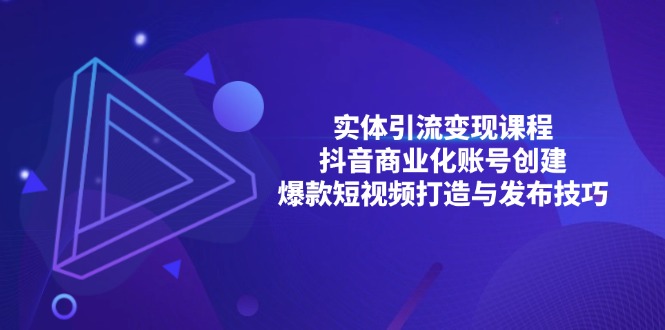 实体引流变现课程；抖音商业化账号创建；爆款短视频打造与发布技巧-优创项目网