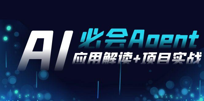2024Ai必会 Agent(应用解读+项目实战)，一站式搞定Agent应用(71节课)-优创项目网