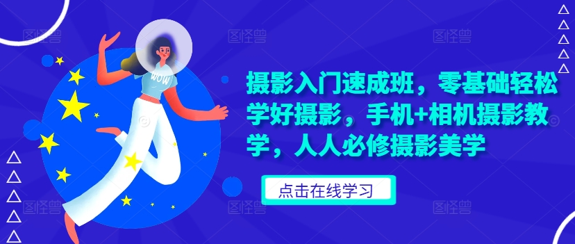 摄影入门速成班，零基础轻松学好摄影，手机+相机摄影教学，人人必修摄影美学-优创项目网