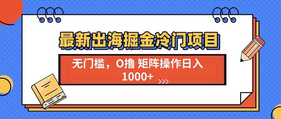 最新出海掘金冷门项目，单号日入1000+-优创项目网