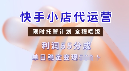 快手小店代运营，限时托管计划，收益55分，单日稳定变现多张【揭秘】-优创项目网