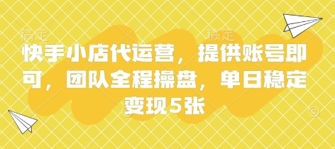 快手小店代运营，提供账号即可，团队全程操盘，单日稳定变现5张【揭秘】-优创项目网