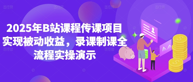 2025年B站课程传课项目实现被动收益，录课制课全流程实操演示-优创项目网