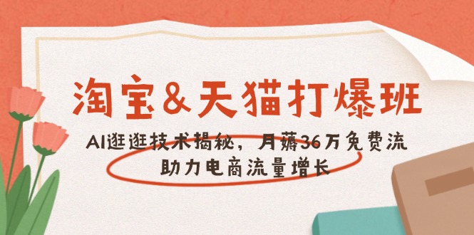 淘宝&天猫 打爆班，AI逛逛技术揭秘，月薅36万免费流，助力流量增长-优创项目网