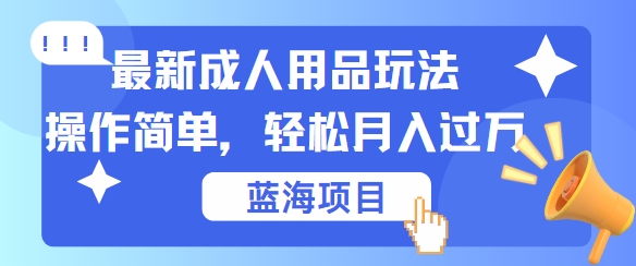最新成人用品项目玩法，操作简单，动动手，轻松日入几张【揭秘】-优创项目网