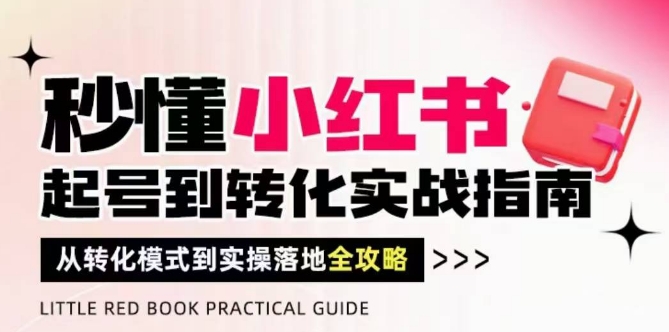秒懂小红书-起号到转化实战指南，​从转化模式到实操落地全攻略，让你破解流量玄学，做得有结果-优创项目网