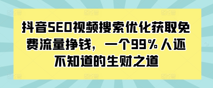 抖音SEO视频搜索优化获取免费流量挣钱，一个99%人还不知道的生财之道-优创项目网