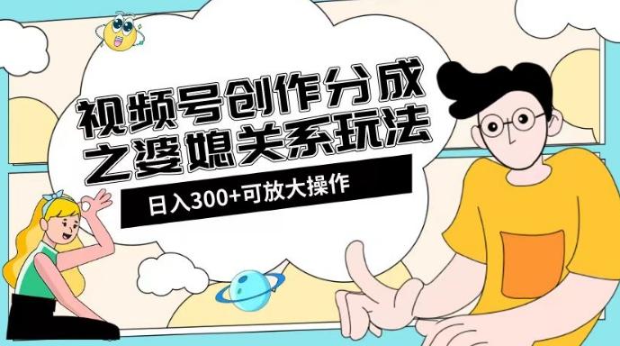 视频号创作分成之婆媳关系玩法【教程+素材渠道】【揭秘】-优创项目网