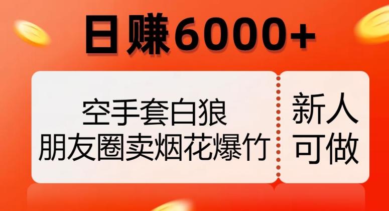 空手套白狼，朋友圈卖烟花爆竹，日赚6000+【揭秘】-优创项目网