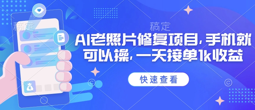25年最新AI老照片修复项目，手机就可以操，一天接单1k收益-优创项目网