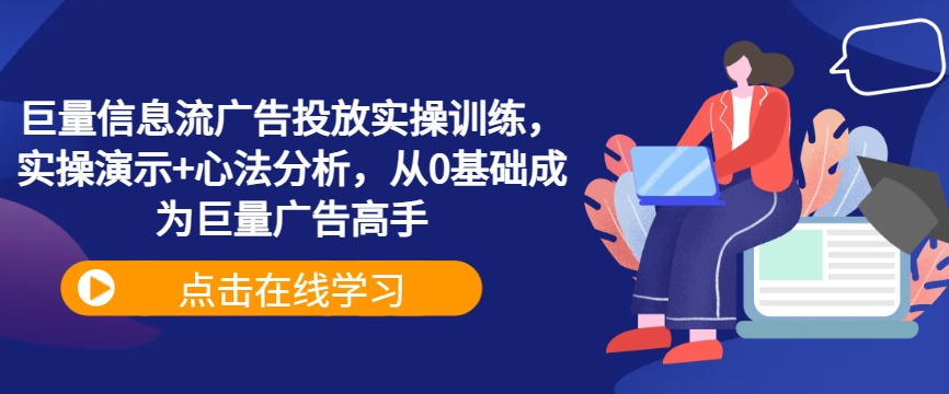 巨量信息流广告投放实操训练，实操演示+心法分析，从0基础成为巨量广告高手-优创项目网