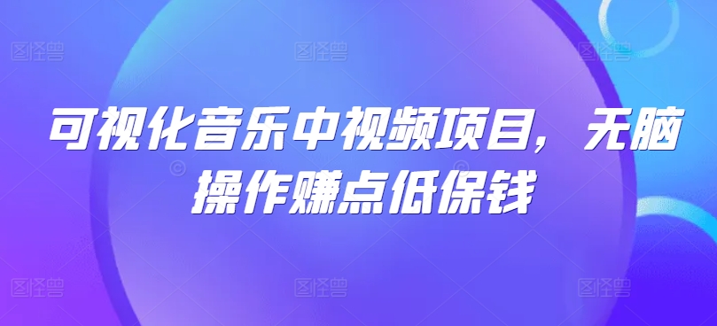 可视化音乐中视频项目，无脑操作赚点低保钱-优创项目网