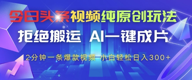 今日头条视频纯原创玩法，拒绝搬运，AI一键成片， 2分钟一条爆款视频，小白也能轻松日入3张+【揭秘】-优创项目网