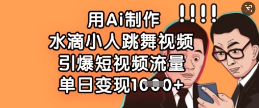 用Ai制作水滴小人跳舞视频，引爆短视频流量，单日变现数张-优创项目网
