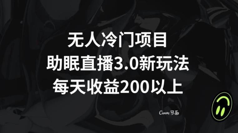 无人冷门项目，助眠直播3.0玩法，每天收益200+【揭秘】-优创项目网